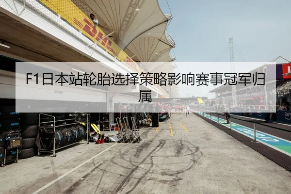 F1日本站轮胎选择策略影响赛事冠军归属 | BallBet